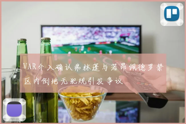VAR介入确认弗林蓬与若昂佩德罗禁区内倒地无犯规引发争议