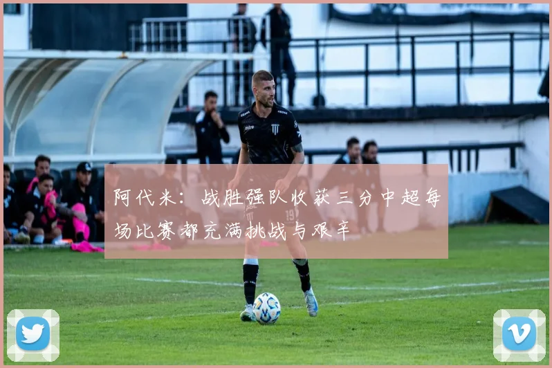 阿代米：战胜强队收获三分中超每场比赛都充满挑战与艰辛