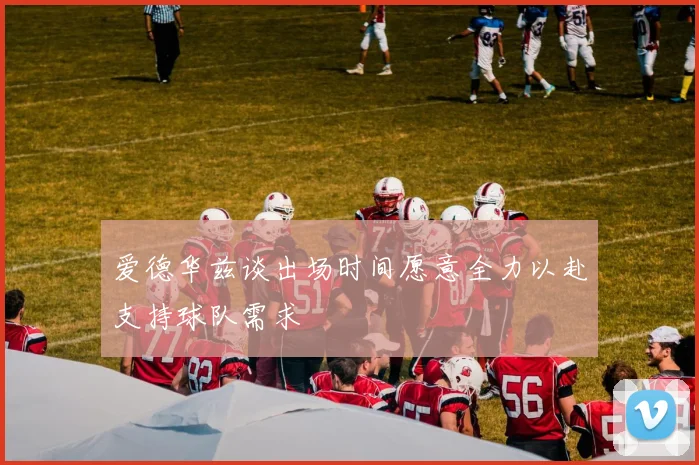 爱德华兹谈出场时间愿意全力以赴支持球队需求
