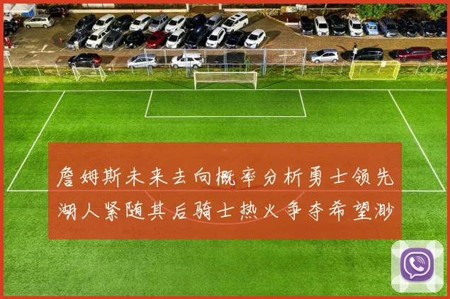 詹姆斯未来去向概率分析勇士领先湖人紧随其后骑士热火争夺希望渺茫