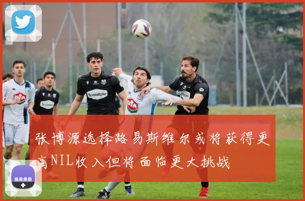 张博源选择路易斯维尔或将获得更高NIL收入但将面临更大挑战